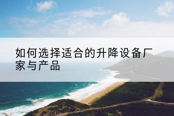 临洮电动升降平台厂家-如何选择适合的升降设备厂家与产品