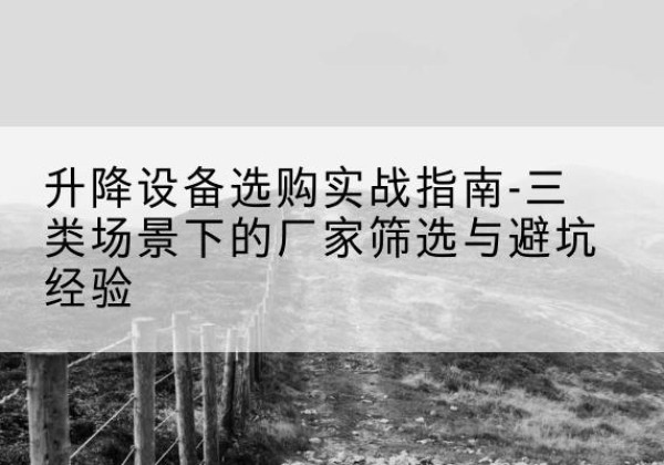 临洮移动式升降机厂家推荐-升降设备选购实战指南-三类场景下的厂家筛选与避坑经验