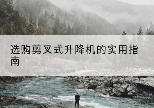 临洮剪叉式升降机怎么选-选购剪叉式升降机的实用指南